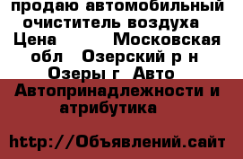 продаю автомобильный очиститель воздуха › Цена ­ 600 - Московская обл., Озерский р-н, Озеры г. Авто » Автопринадлежности и атрибутика   